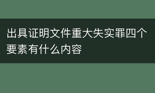 出具证明文件重大失实罪四个要素有什么内容