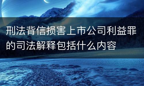 刑法背信损害上市公司利益罪的司法解释包括什么内容