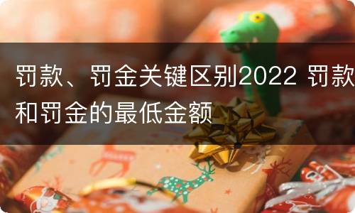 罚款、罚金关键区别2022 罚款和罚金的最低金额