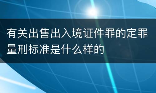 有关出售出入境证件罪的定罪量刑标准是什么样的