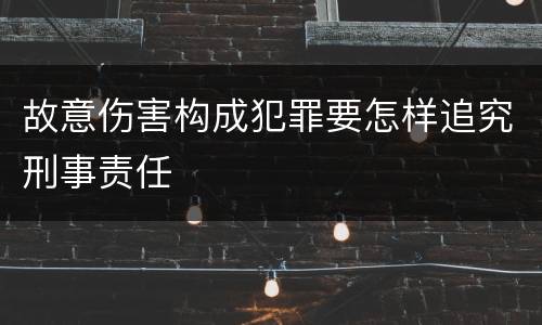 故意伤害构成犯罪要怎样追究刑事责任