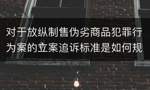 对于放纵制售伪劣商品犯罪行为案的立案追诉标准是如何规定