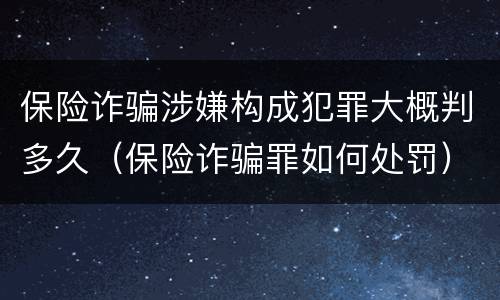 保险诈骗涉嫌构成犯罪大概判多久（保险诈骗罪如何处罚）