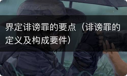 界定诽谤罪的要点（诽谤罪的定义及构成要件）