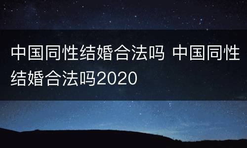 中国同性结婚合法吗 中国同性结婚合法吗2020