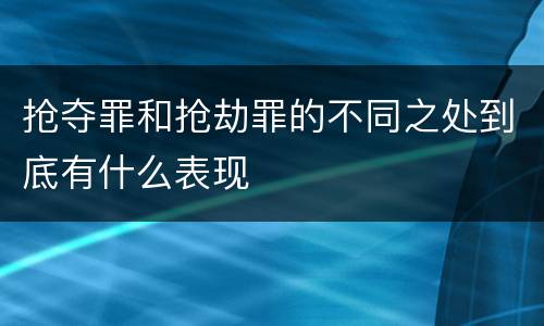 抢夺罪和抢劫罪的不同之处到底有什么表现