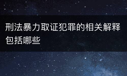 刑法暴力取证犯罪的相关解释包括哪些