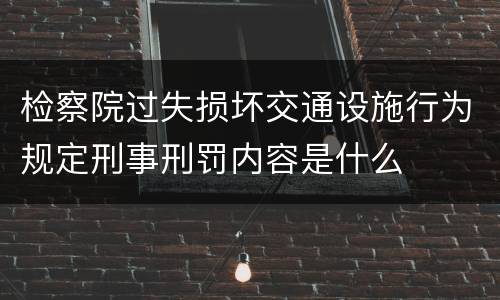 检察院过失损坏交通设施行为规定刑事刑罚内容是什么