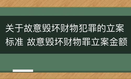 关于故意毁坏财物犯罪的立案标准 故意毁坏财物罪立案金额标准