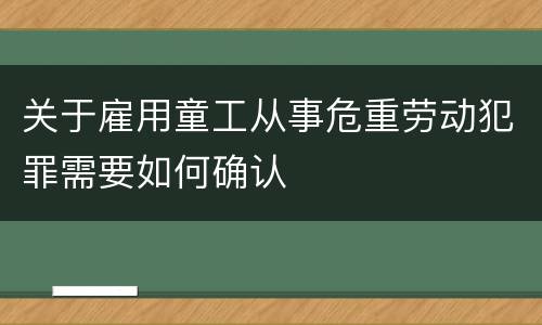 关于雇用童工从事危重劳动犯罪需要如何确认