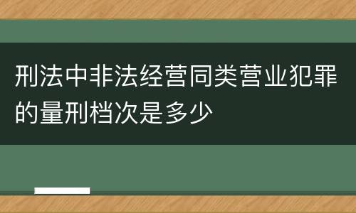 刑法中非法经营同类营业犯罪的量刑档次是多少