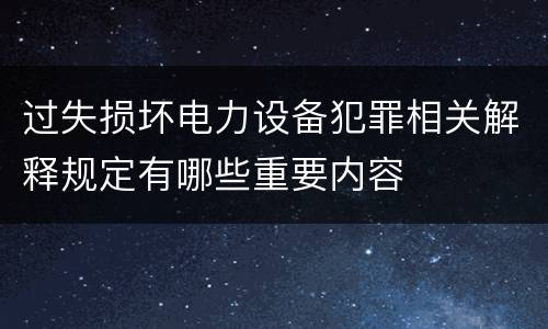 过失损坏电力设备犯罪相关解释规定有哪些重要内容