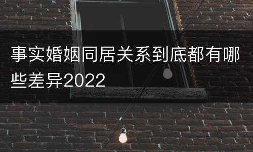 事实婚姻同居关系到底都有哪些差异2022