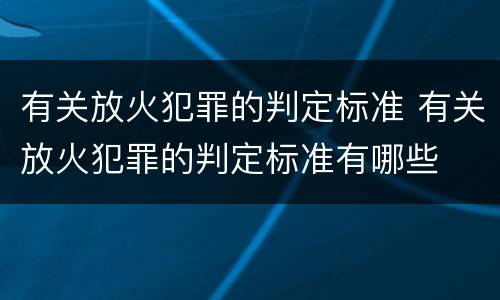 有关放火犯罪的判定标准 有关放火犯罪的判定标准有哪些