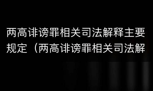 两高诽谤罪相关司法解释主要规定（两高诽谤罪相关司法解释主要规定有哪些）