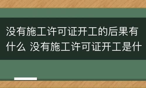 没有施工许可证开工的后果有什么 没有施工许可证开工是什么后果