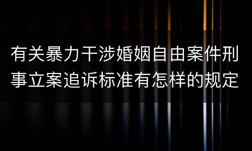 有关暴力干涉婚姻自由案件刑事立案追诉标准有怎样的规定