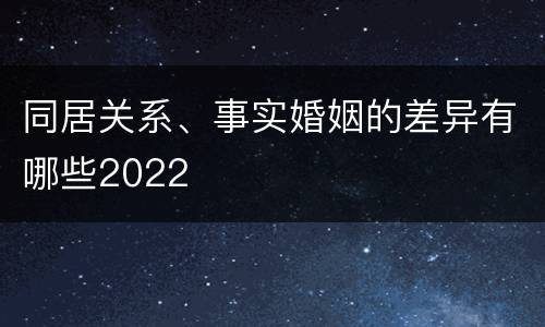 同居关系、事实婚姻的差异有哪些2022