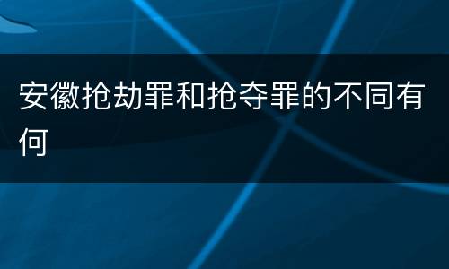 安徽抢劫罪和抢夺罪的不同有何