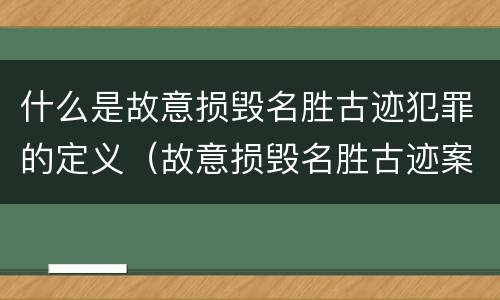 什么是故意损毁名胜古迹犯罪的定义（故意损毁名胜古迹案）