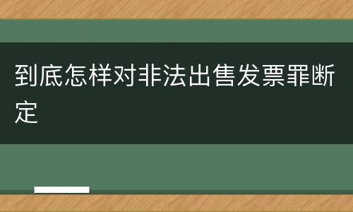 到底怎样对非法出售发票罪断定