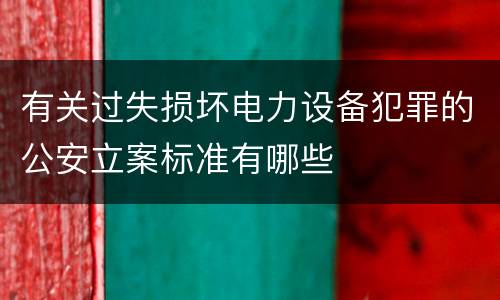 有关过失损坏电力设备犯罪的公安立案标准有哪些