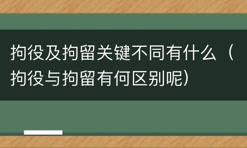 拘役及拘留关键不同有什么（拘役与拘留有何区别呢）