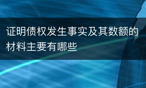 证明债权发生事实及其数额的材料主要有哪些