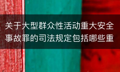 关于大型群众性活动重大安全事故罪的司法规定包括哪些重要内容