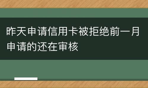 昨天申请信用卡被拒绝前一月申请的还在审核