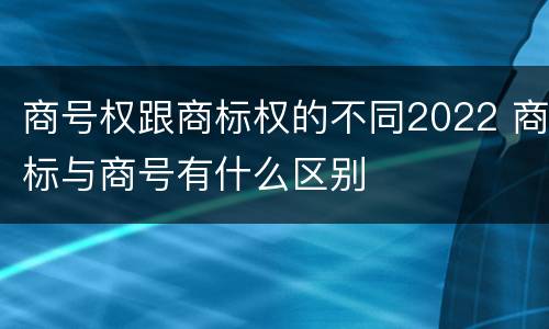 商号权跟商标权的不同2022 商标与商号有什么区别