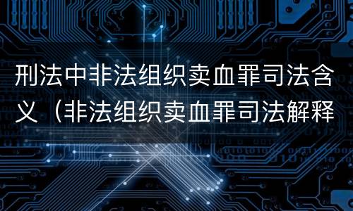 刑法中非法组织卖血罪司法含义（非法组织卖血罪司法解释）