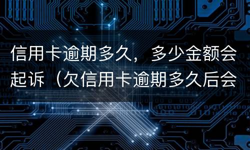 信用卡逾期多久，多少金额会起诉（欠信用卡逾期多久后会黑名单）