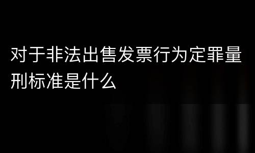 对于非法出售发票行为定罪量刑标准是什么