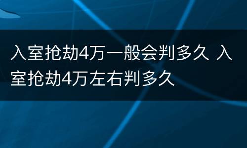 入室抢劫4万一般会判多久 入室抢劫4万左右判多久