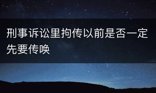 刑事诉讼里拘传以前是否一定先要传唤