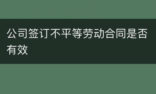 公司签订不平等劳动合同是否有效