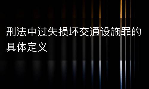 刑法中过失损坏交通设施罪的具体定义