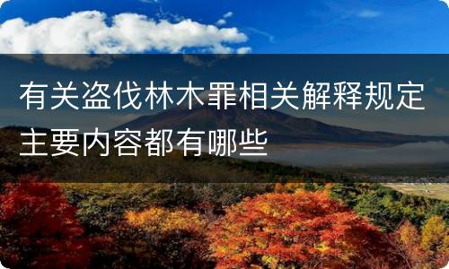 有关盗伐林木罪相关解释规定主要内容都有哪些