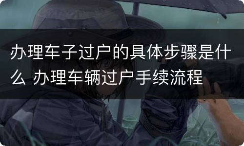 办理车子过户的具体步骤是什么 办理车辆过户手续流程