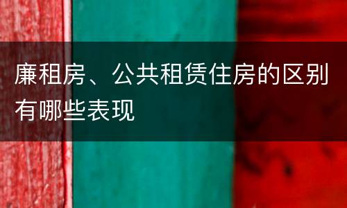 廉租房、公共租赁住房的区别有哪些表现