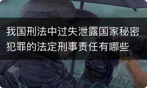 我国刑法中过失泄露国家秘密犯罪的法定刑事责任有哪些