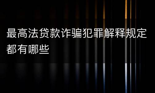 最高法贷款诈骗犯罪解释规定都有哪些