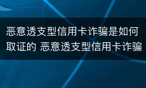 恶意透支型信用卡诈骗是如何取证的 恶意透支型信用卡诈骗罪