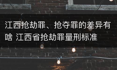 江西抢劫罪、抢夺罪的差异有啥 江西省抢劫罪量刑标准