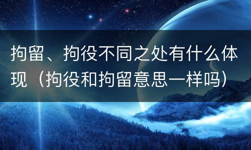 拘留、拘役不同之处有什么体现（拘役和拘留意思一样吗）