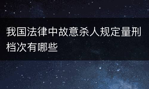 我国法律中故意杀人规定量刑档次有哪些