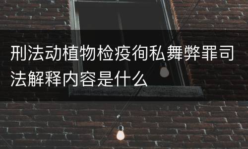 刑法动植物检疫徇私舞弊罪司法解释内容是什么