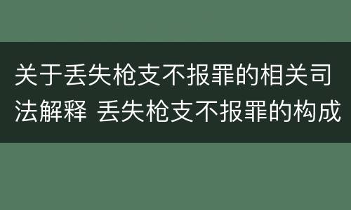 关于丢失枪支不报罪的相关司法解释 丢失枪支不报罪的构成要件