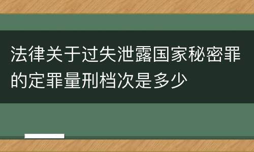 法律关于过失泄露国家秘密罪的定罪量刑档次是多少